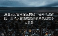 麻豆app官网深度揭秘：秘闻风波背后，主持人在酒店房间的角色彻底令人意外