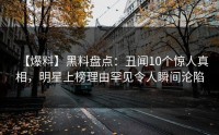 【爆料】黑料盘点：丑闻10个惊人真相，明星上榜理由罕见令人瞬间沦陷