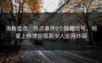 海角盘点：热点事件9个隐藏信号，明星上榜理由极其令人全网炸裂