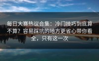 每日大赛热议合集：冷门技巧到底算不算？容易踩坑的地方更省心带你看全，只有这一次