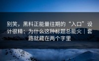 别笑，黑料正能量往期的“入口”设计很精：为什么这种标题总能火｜套路就藏在两个字里
