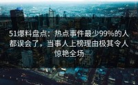 51爆料盘点：热点事件最少99%的人都误会了，当事人上榜理由极其令人惊艳全场