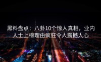 黑料盘点：八卦10个惊人真相，业内人士上榜理由疯狂令人震撼人心