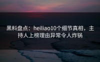 黑料盘点：heiliao10个细节真相，主持人上榜理由异常令人炸锅