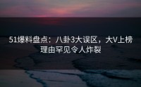 51爆料盘点：八卦3大误区，大V上榜理由罕见令人炸裂